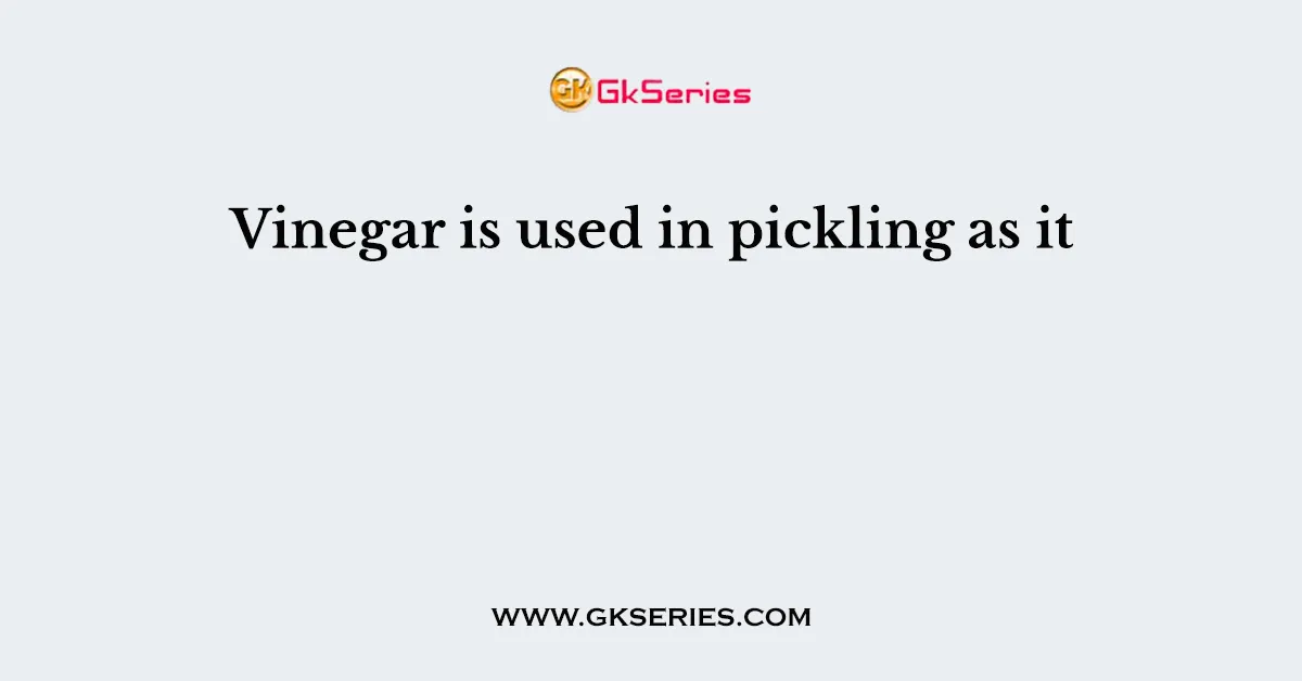 Vinegar is used in pickling as it