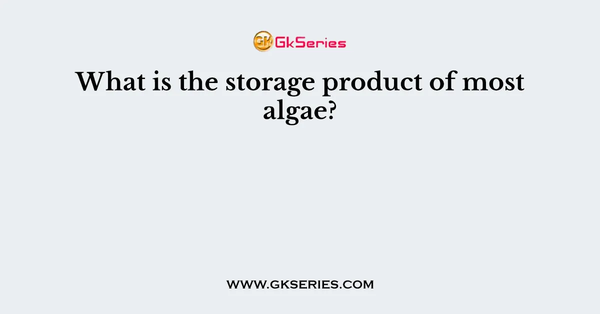 What is the storage product of most algae?