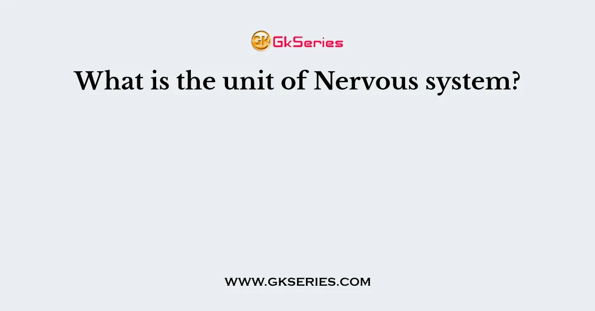What is the unit of Nervous system?