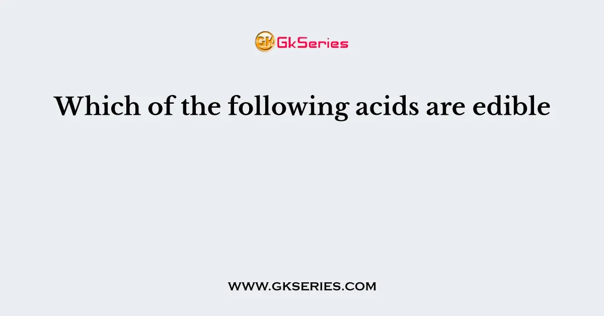 Which of the following acids are edible