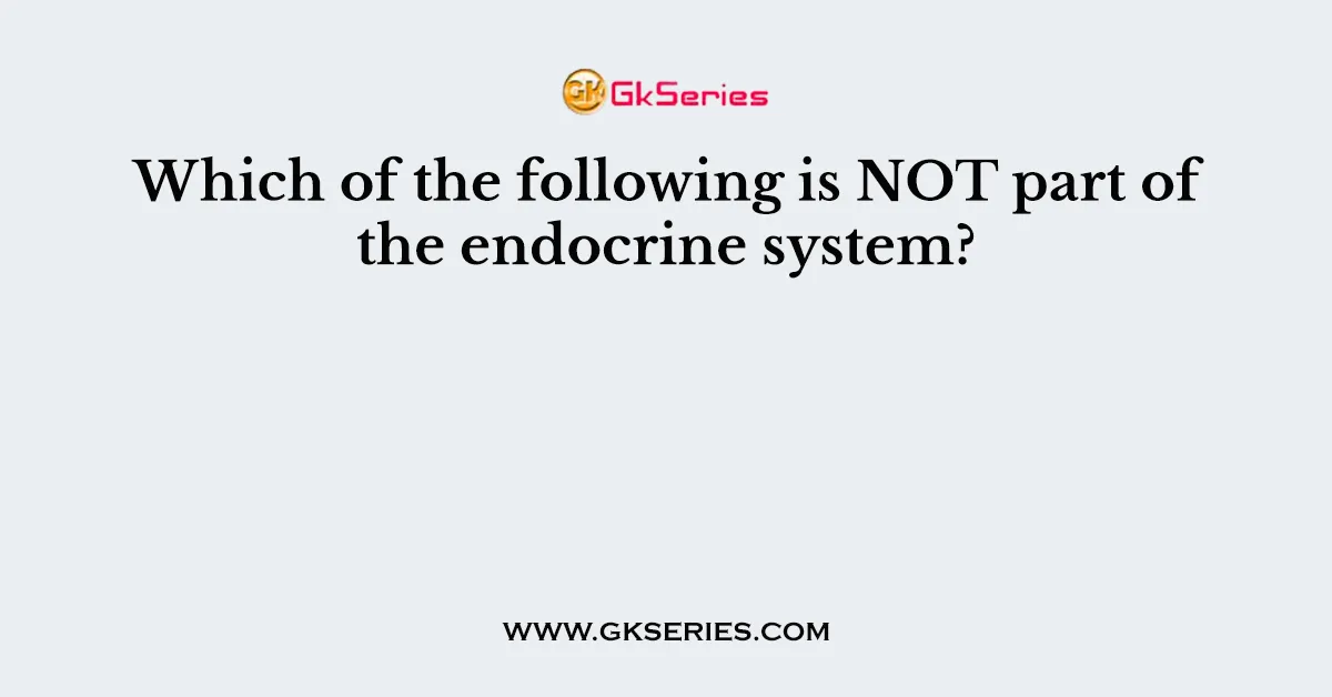 Which of the following is NOT part of the endocrine system?