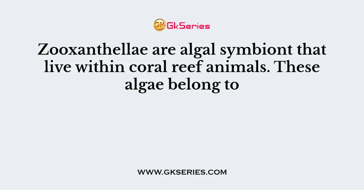 Zooxanthellae are algal symbiont that live within coral reef animals. These algae belong to
