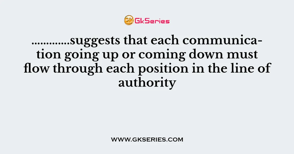 ………….suggests that each communication going up or coming down must flow through each position in the line of authority