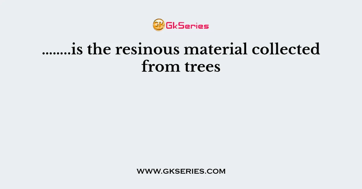 ……..is the resinous material collected from trees