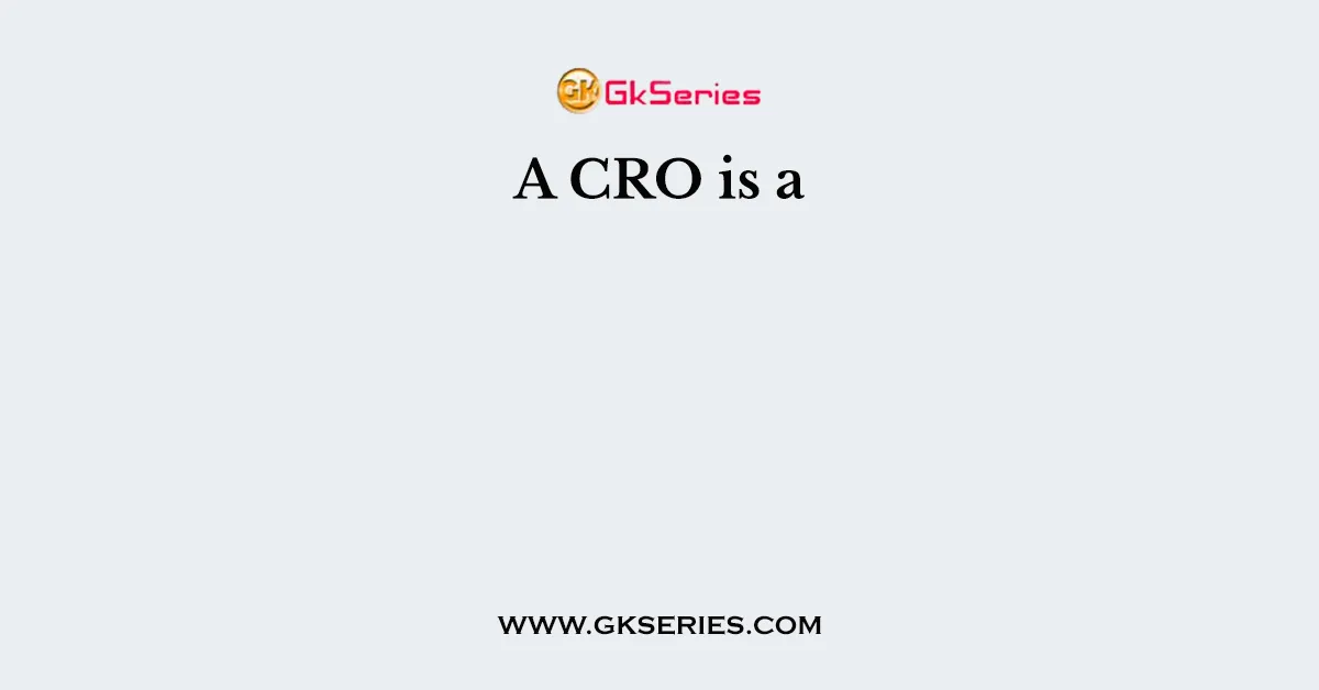A CRO is a