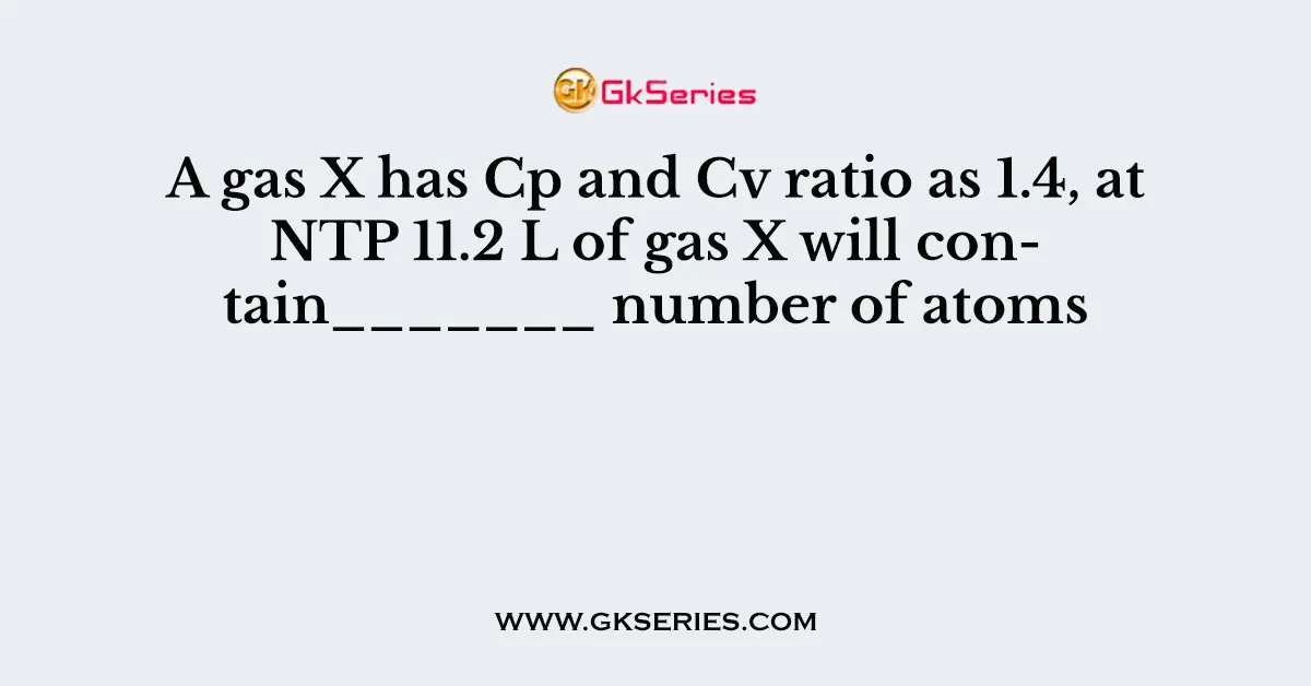 A gas X has Cp and Cv ratio as 1.4, at NTP 11.2 L of gas X will contain_______ number of atoms