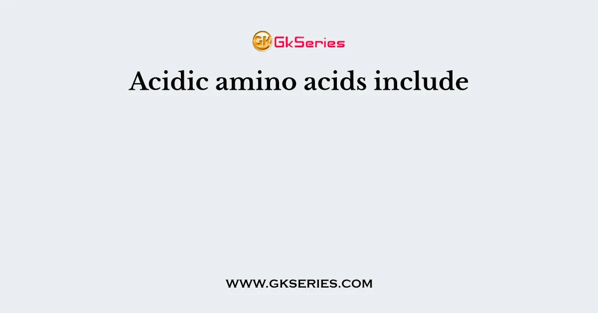 Acidic amino acids include