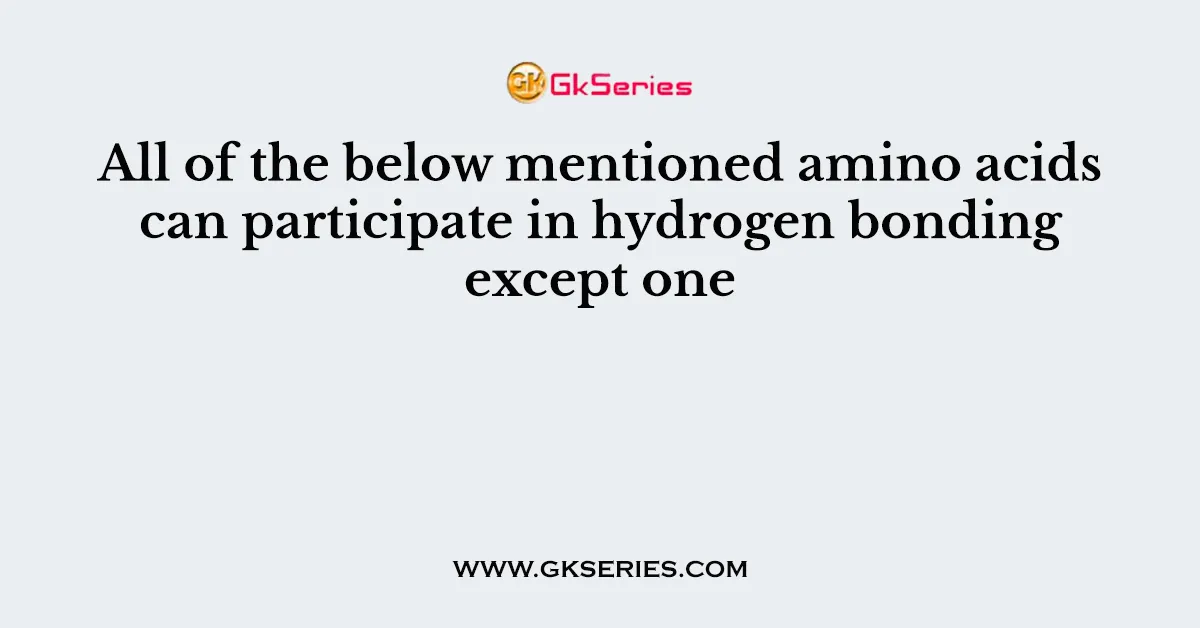 All of the below mentioned amino acids can participate in hydrogen bonding except one