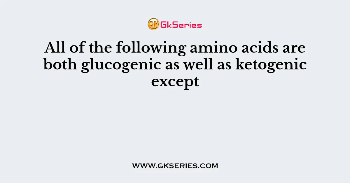 All of the following amino acids are both glucogenic as well as ketogenic except