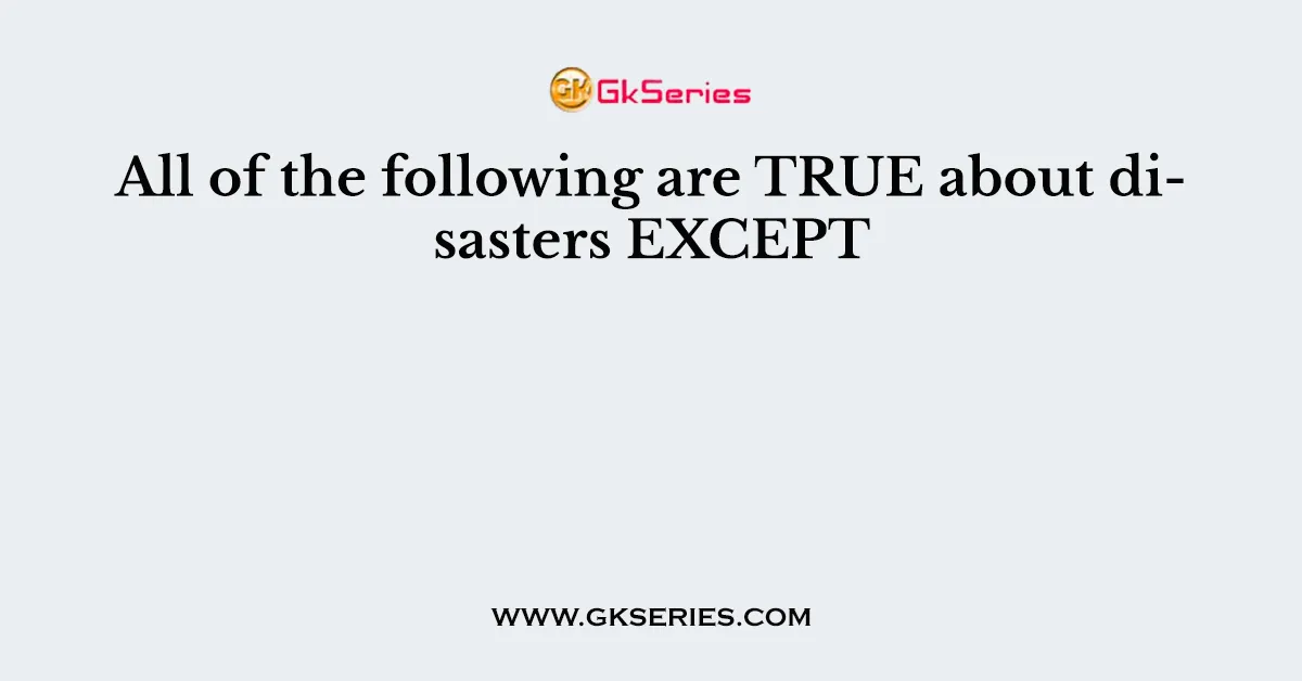 All of the following are TRUE about disasters EXCEPT