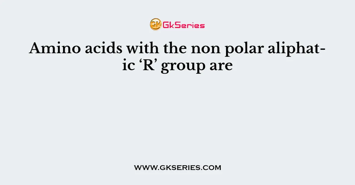 Amino acids with the non polar aliphatic ‘R’ group are