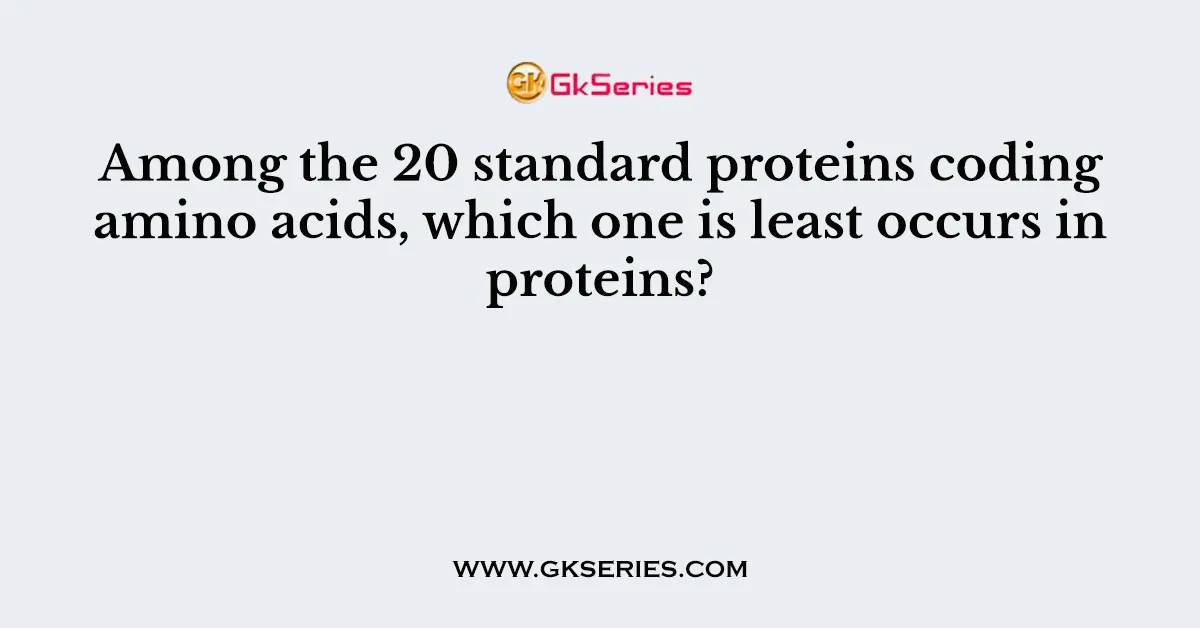 Among the 20 standard proteins coding amino acids, which one is least occurs in proteins?