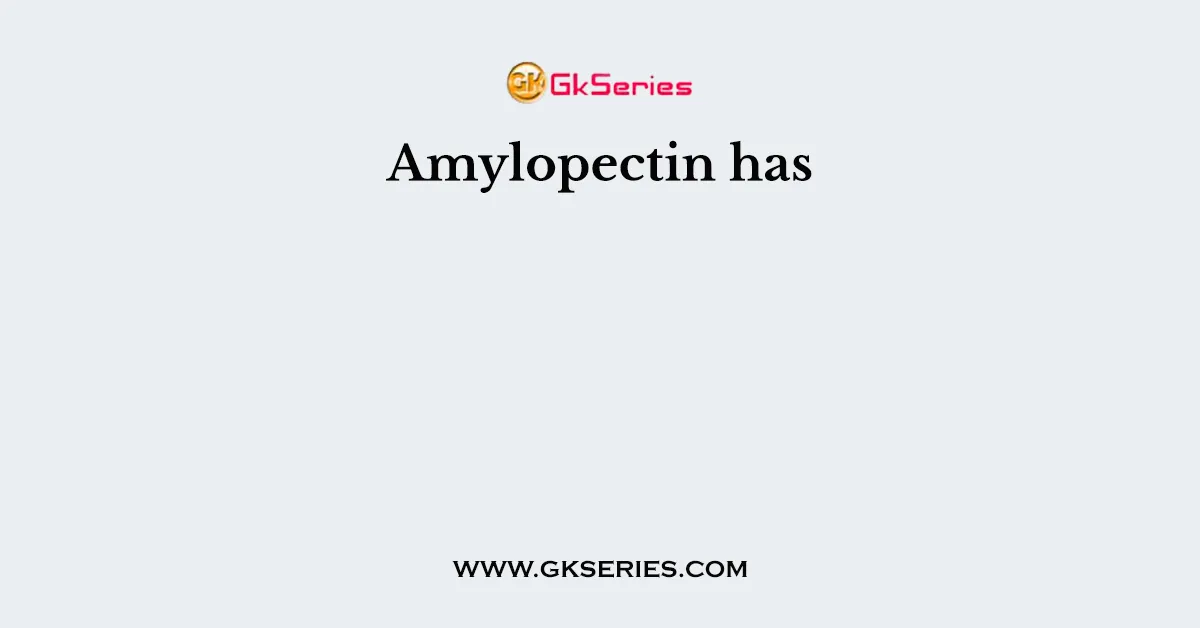 Amylopectin has