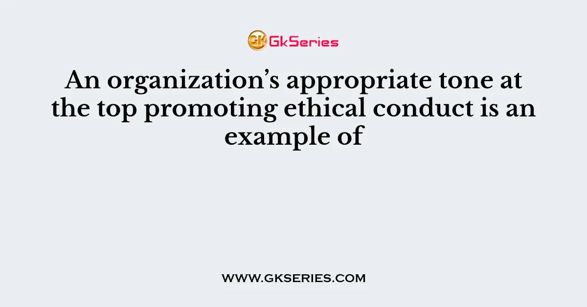 An organization’s appropriate tone at the top promoting ethical conduct is an example of