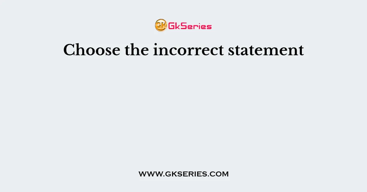 Choose the incorrect statement