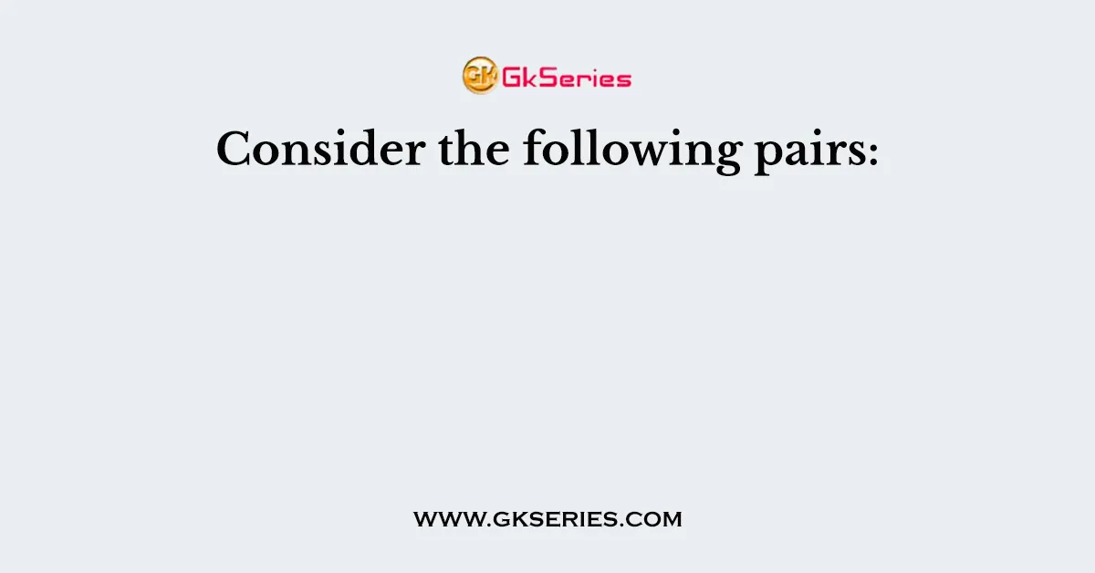 Consider the following pairs: