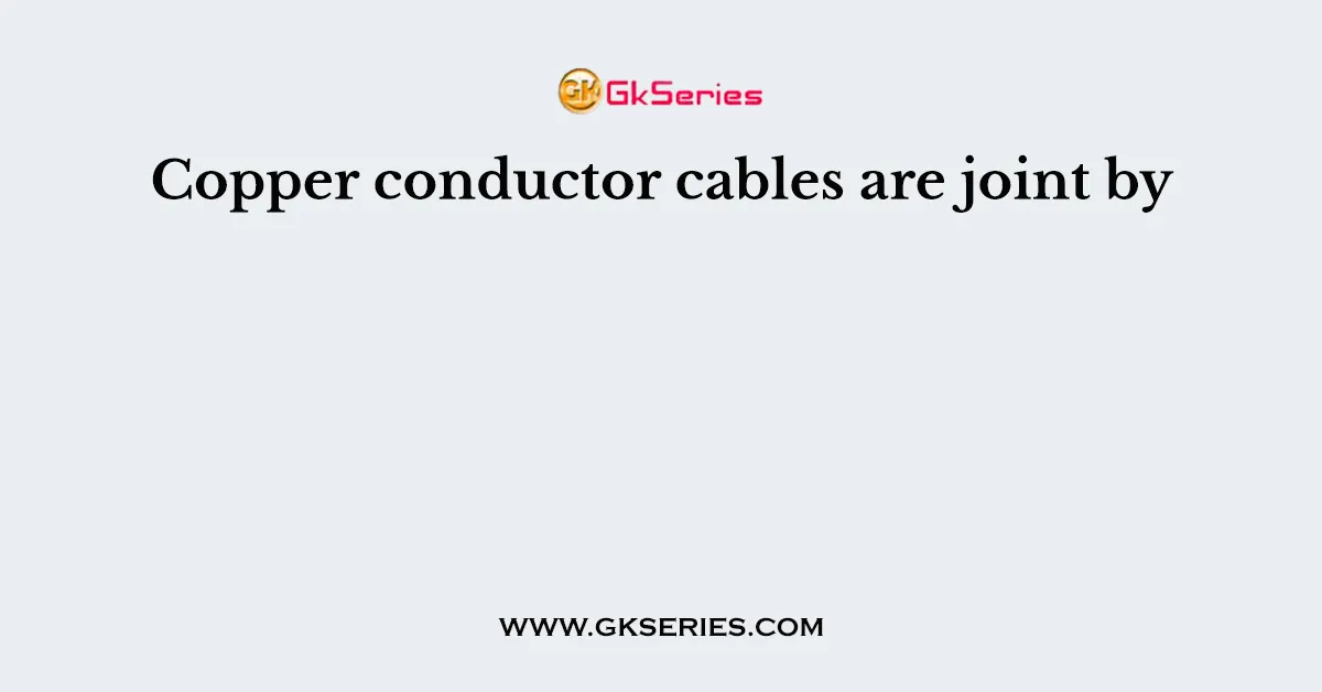 Copper conductor cables are joint by
