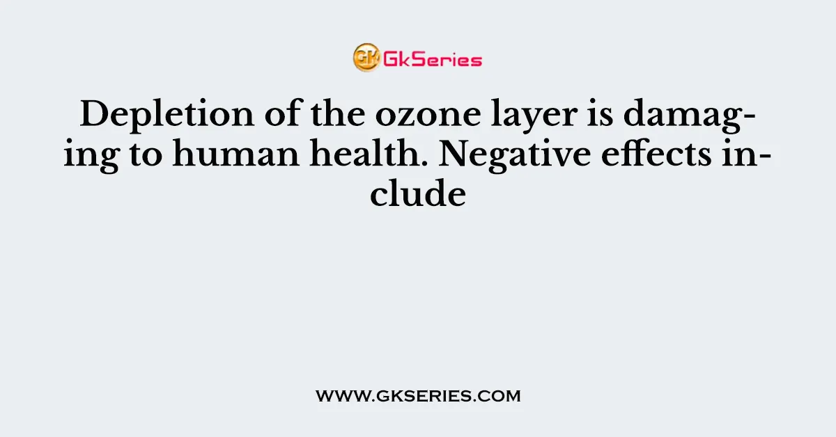 Depletion of the ozone layer is damaging to human health. Negative effects include