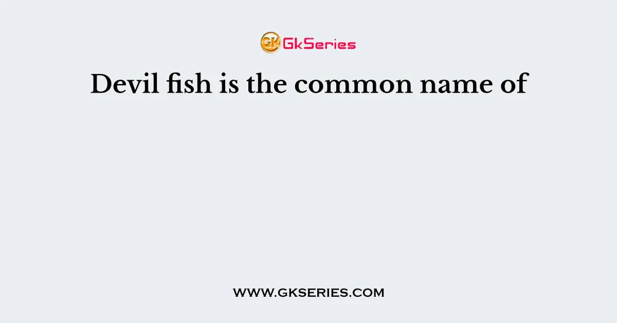 Devil fish is the common name of