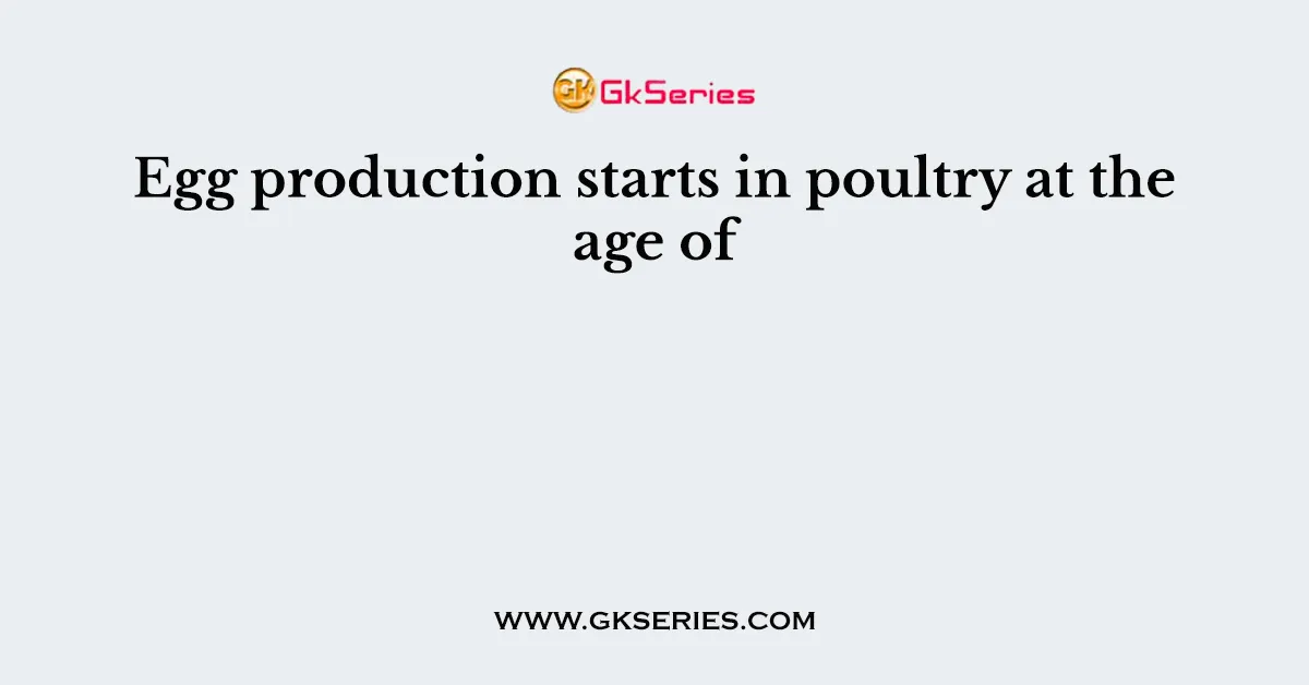 Egg production starts in poultry at the age of