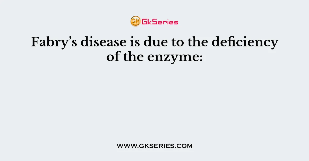 Fabry’s disease is due to the deficiency of the enzyme:
