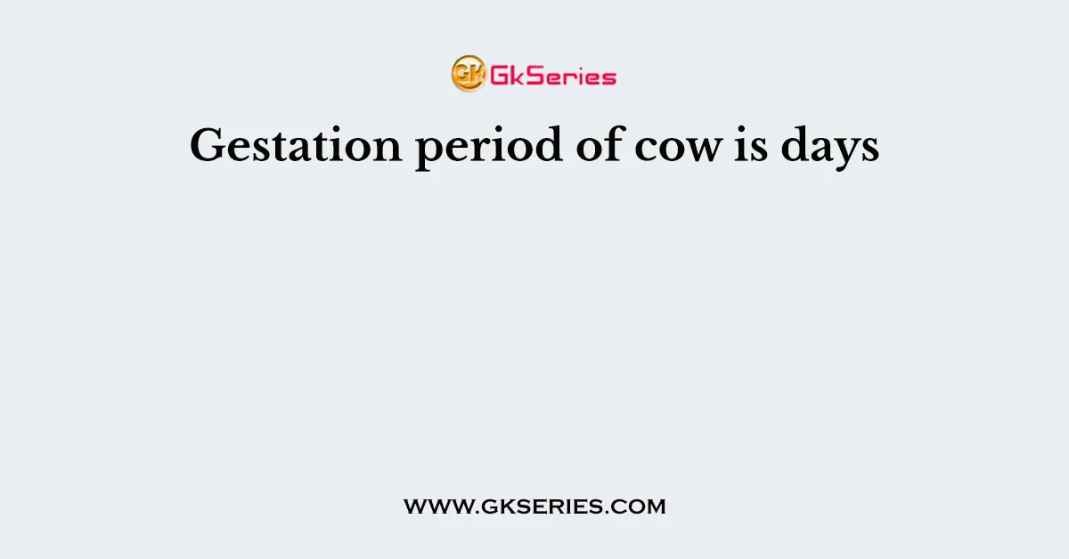 Gestation period of cow is days