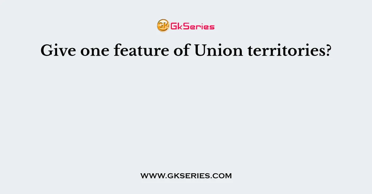 Give one feature of Union territories?
