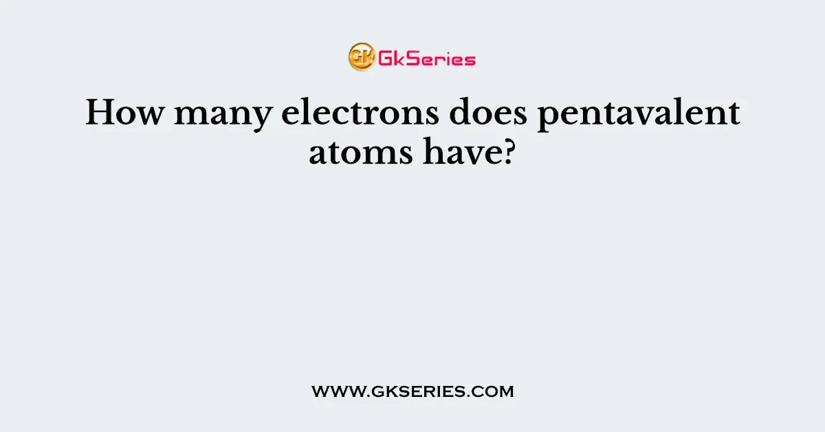 How many electrons does pentavalent atoms have?