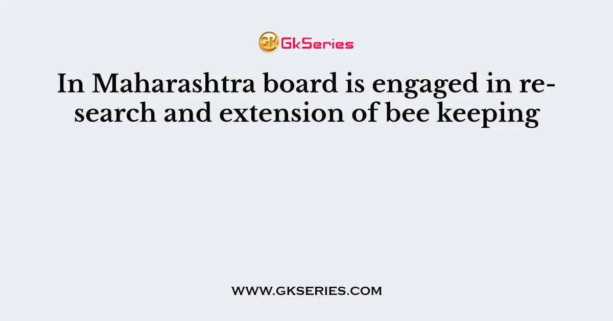 In Maharashtra board is engaged in research and extension of bee keeping
