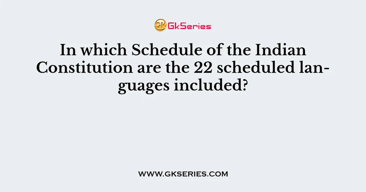 In which Schedule of the Indian Constitution are the 22 scheduled languages included?