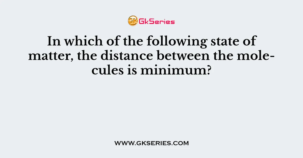 In which of the following state of matter, the distance between the molecules is minimum?