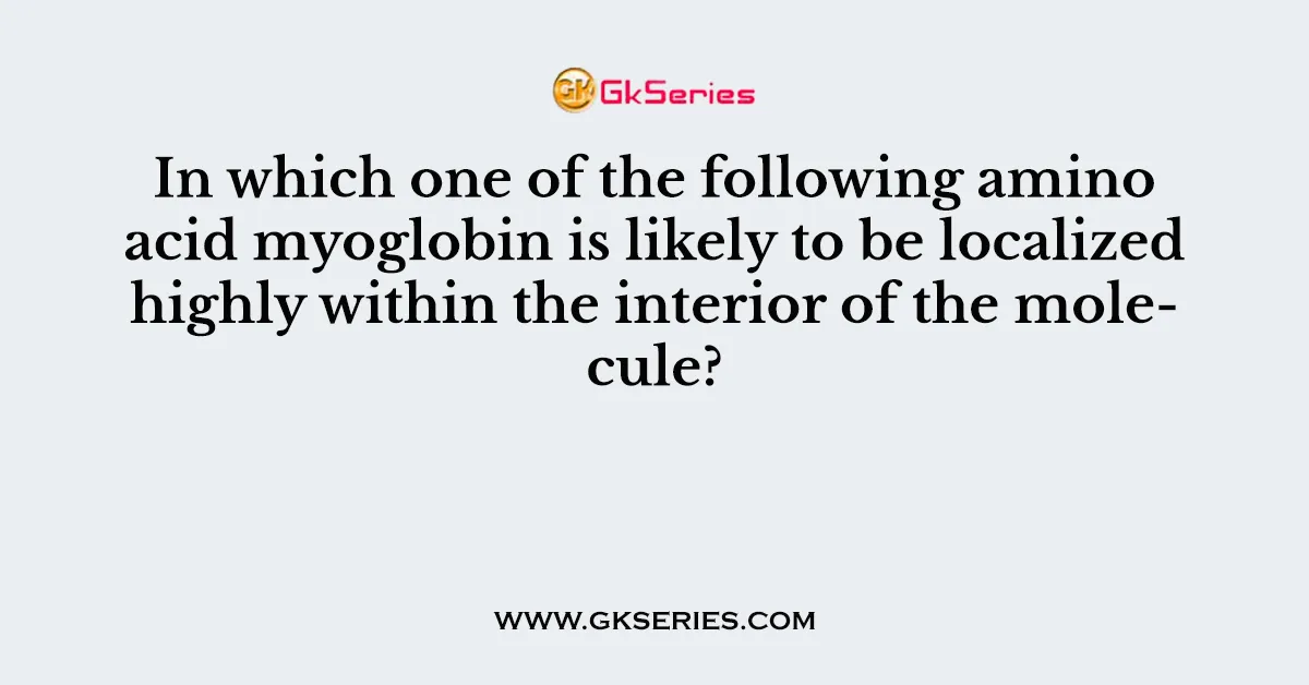 In which one of the following amino acid myoglobin is likely to be localized highly within the interior of the molecule?