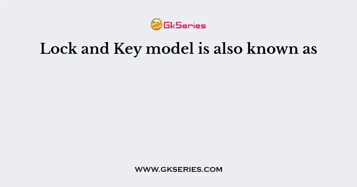 Lock and Key model is also known as