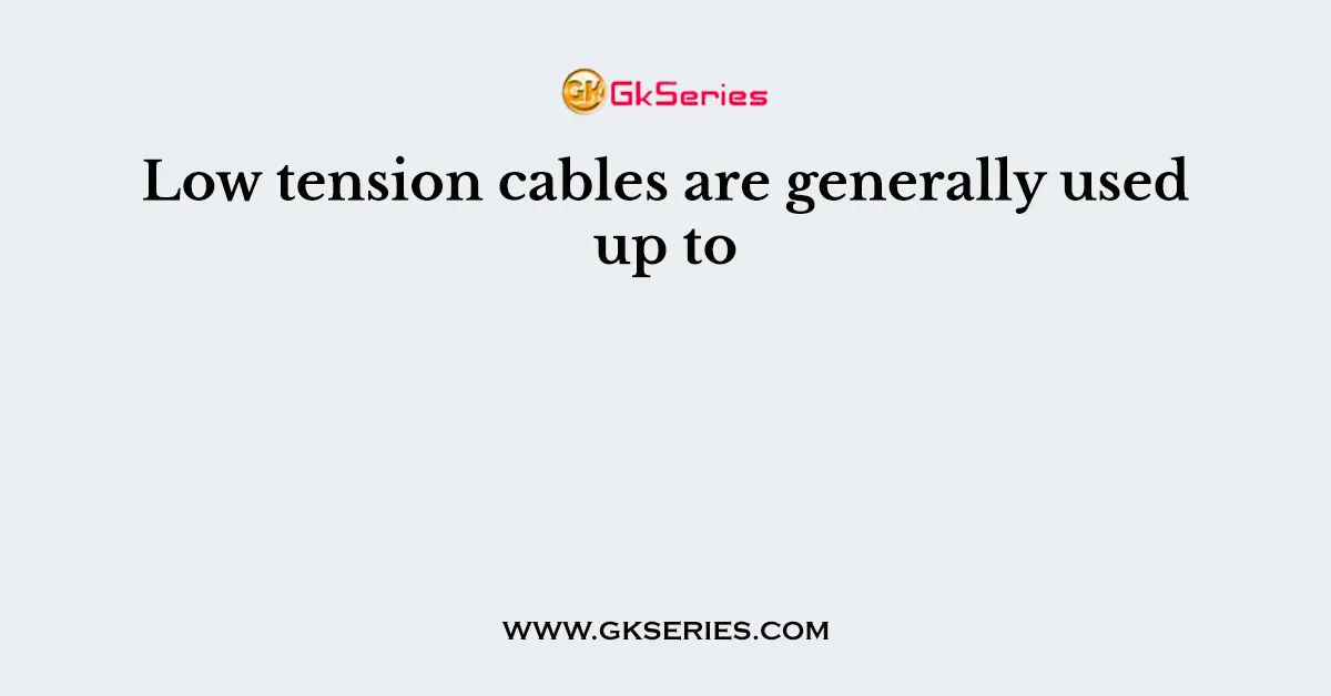 Low tension cables are generally used up to