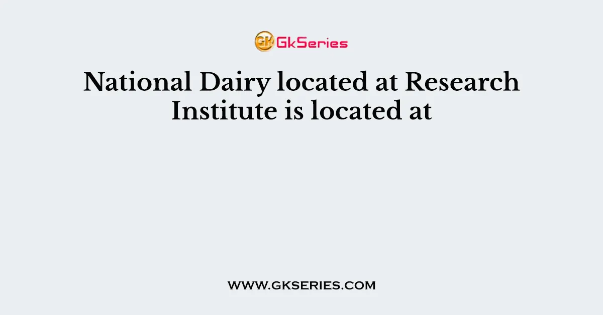 National Dairy located at Research Institute is located at