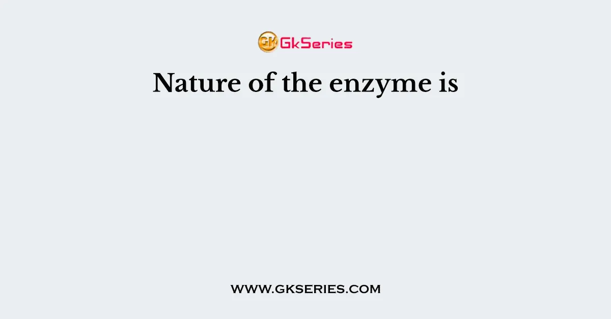Nature of the enzyme is