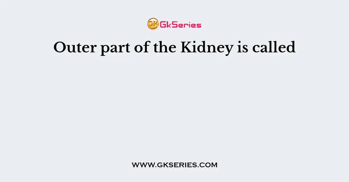 Outer part of the Kidney is called