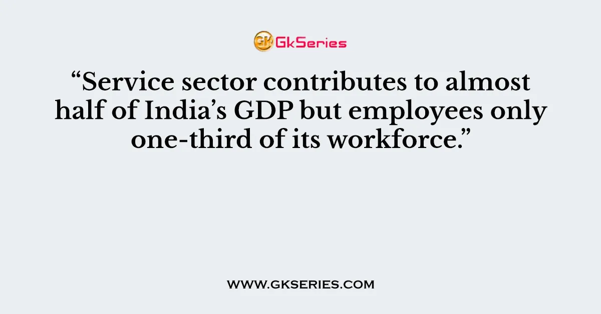 “Service sector contributes to almost half of India’s GDP but employees only one-third of its workforce.”