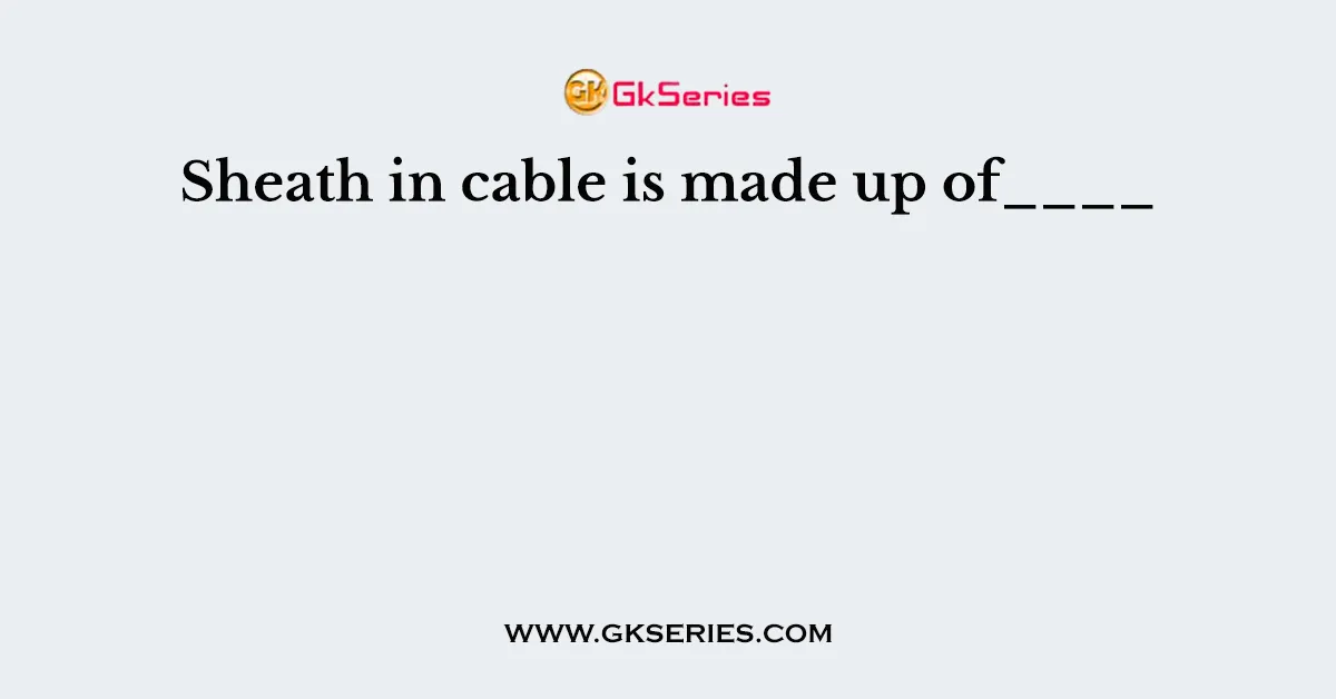 Sheath in cable is made up of____