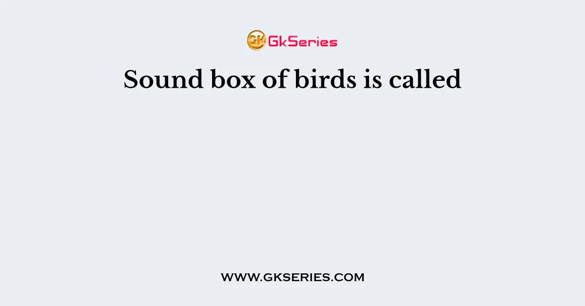 Sound box of birds is called