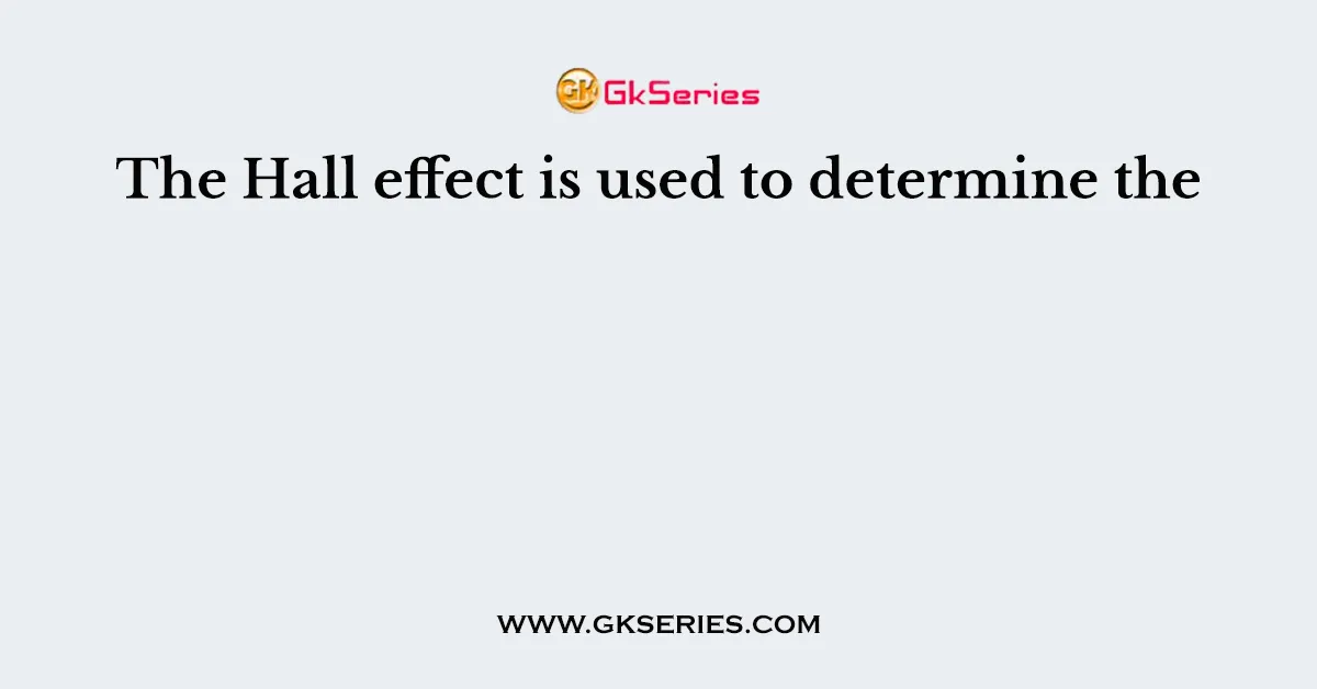 The Hall effect is used to determine the