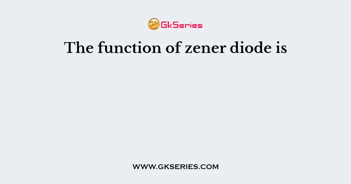 The function of zener diode is