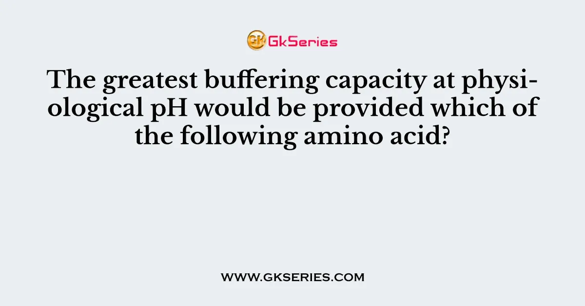 The greatest buffering capacity at physiological pH would be provided which of the following amino acid?