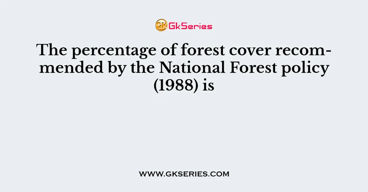 The percentage of forest cover recommended by the National Forest policy (1988) is