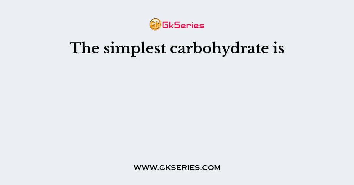 The simplest carbohydrate is