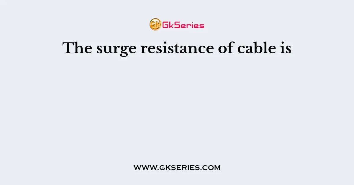 The surge resistance of cable is