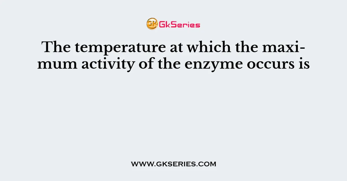 The temperature at which the maximum activity of the enzyme occurs is