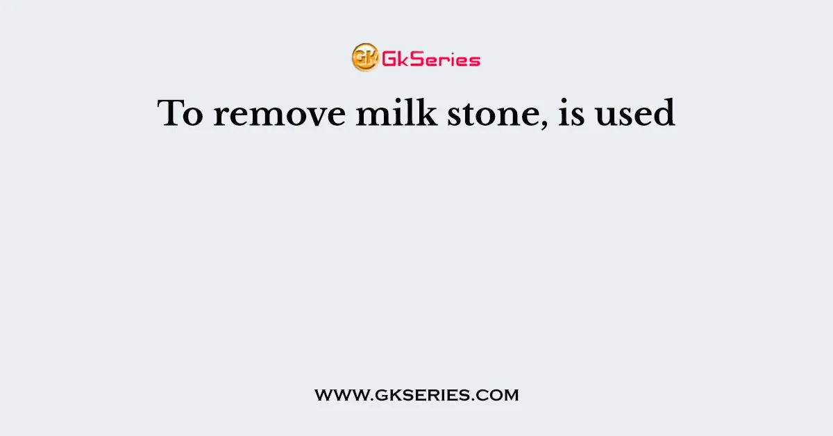 To remove milk stone, is used