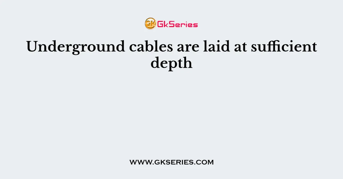 Underground cables are laid at sufficient depth