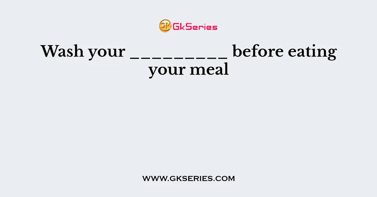 Wash your _________ before eating your meal